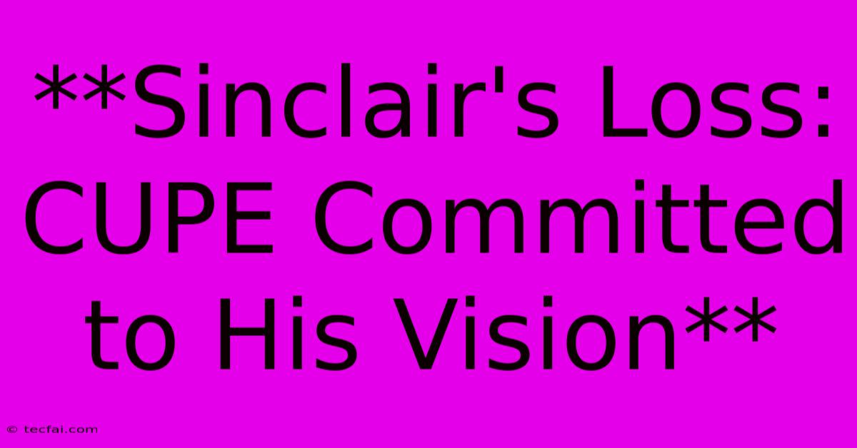 **Sinclair's Loss: CUPE Committed To His Vision** 