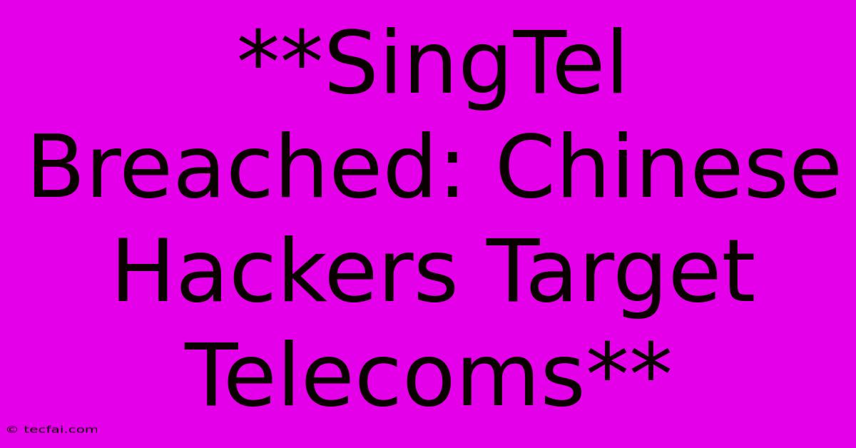 **SingTel Breached: Chinese Hackers Target Telecoms** 