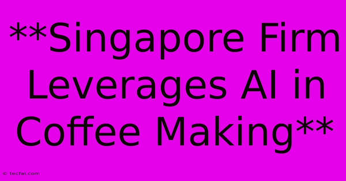 **Singapore Firm Leverages AI In Coffee Making**