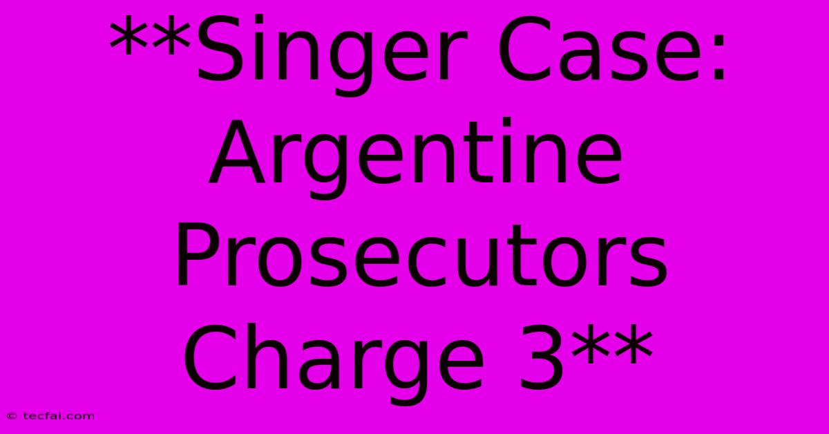 **Singer Case: Argentine Prosecutors Charge 3**