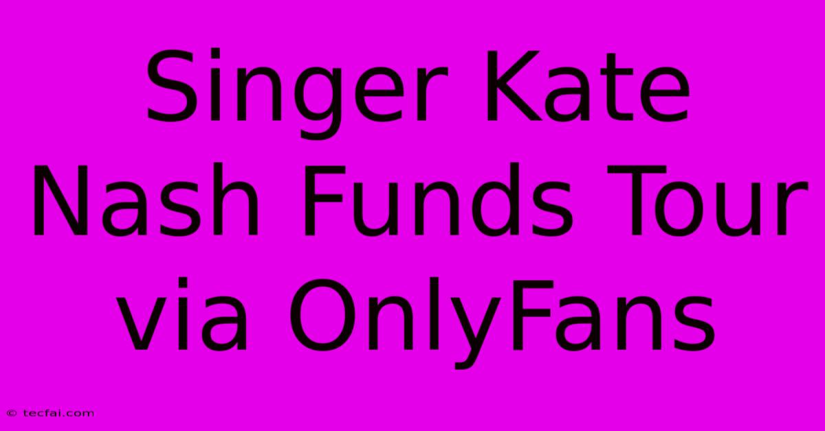 Singer Kate Nash Funds Tour Via OnlyFans