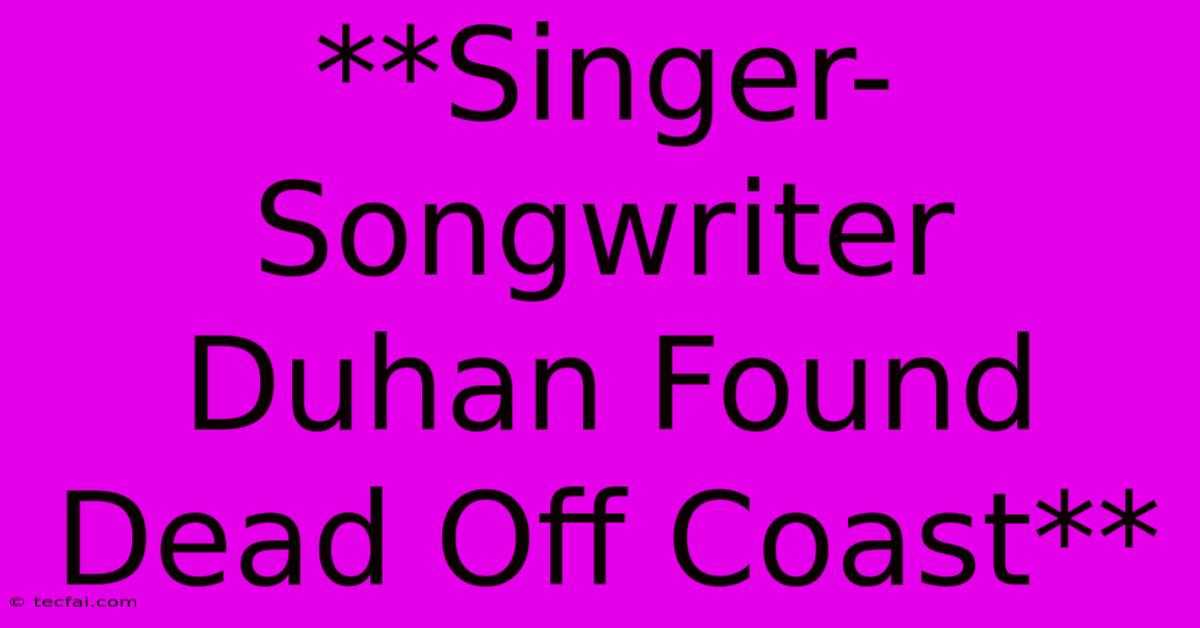 **Singer-Songwriter Duhan Found Dead Off Coast**