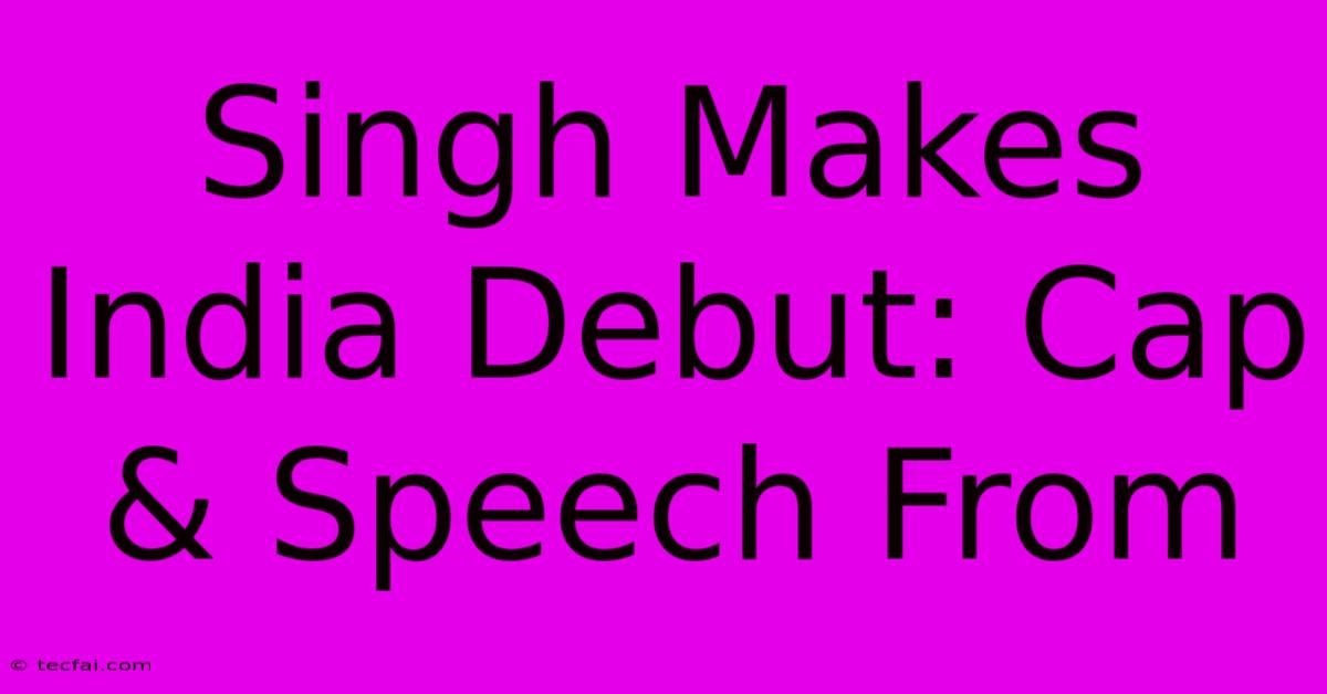 Singh Makes India Debut: Cap & Speech From 