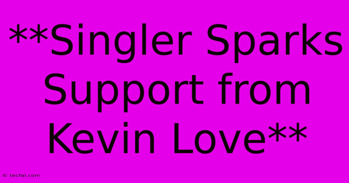 **Singler Sparks Support From Kevin Love** 