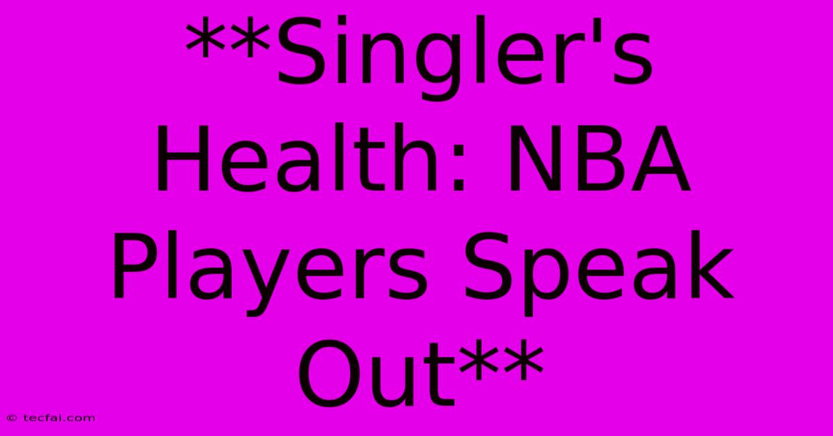 **Singler's Health: NBA Players Speak Out**