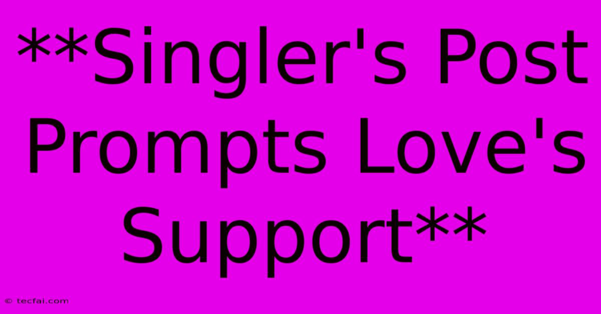 **Singler's Post Prompts Love's Support**