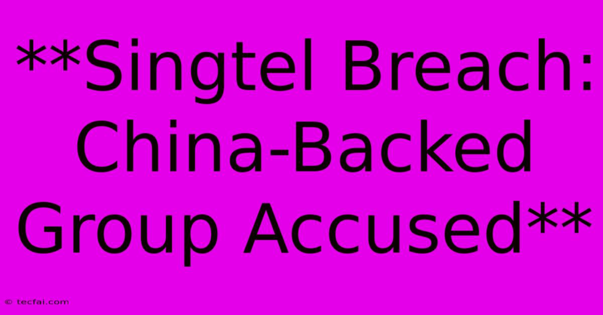 **Singtel Breach: China-Backed Group Accused**