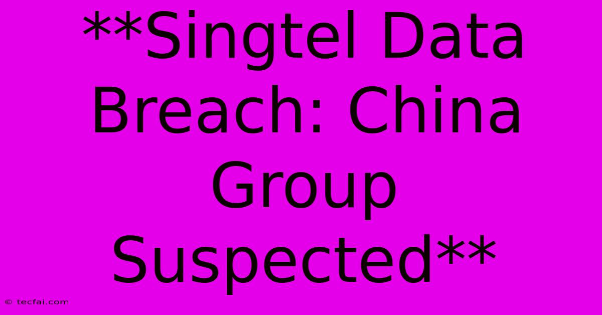 **Singtel Data Breach: China Group Suspected**