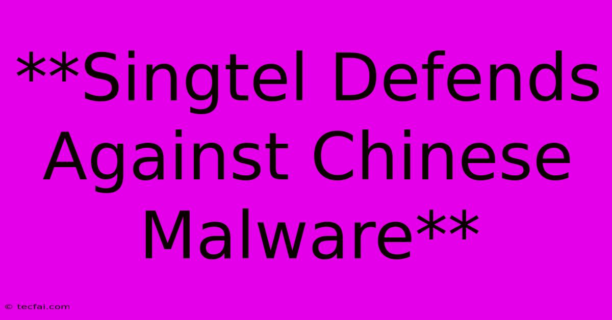 **Singtel Defends Against Chinese Malware**