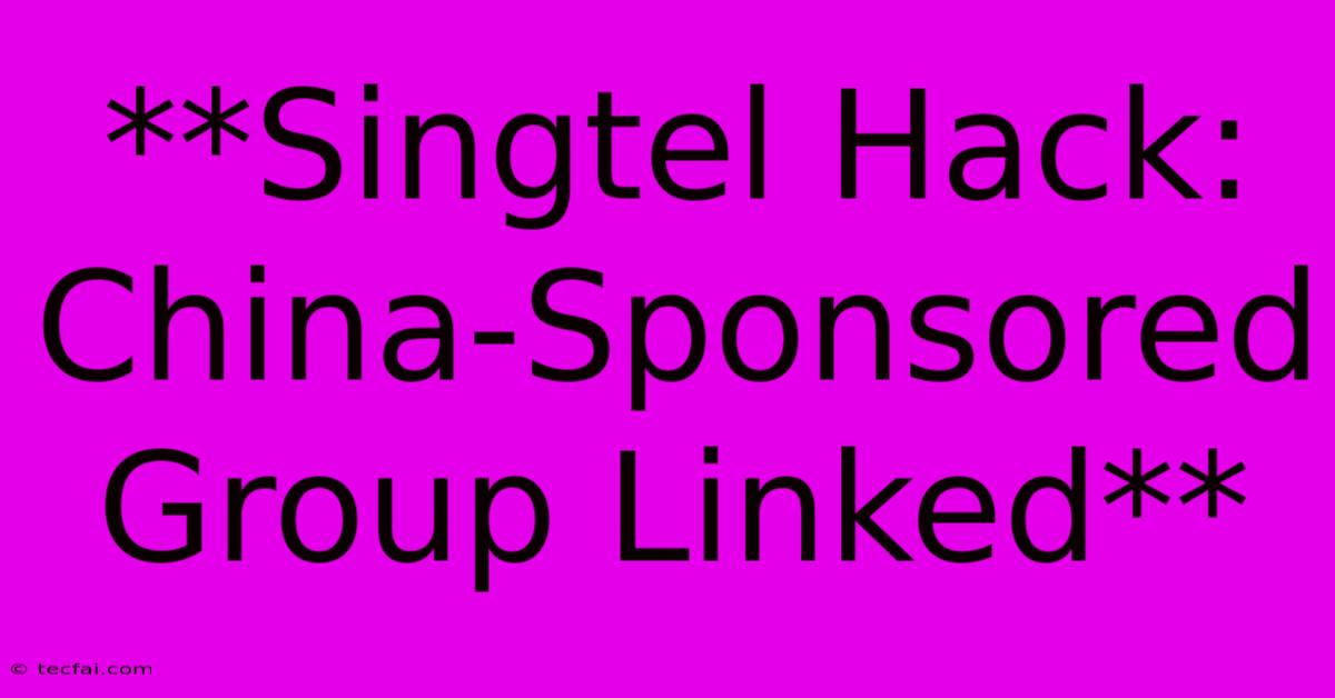 **Singtel Hack: China-Sponsored Group Linked**