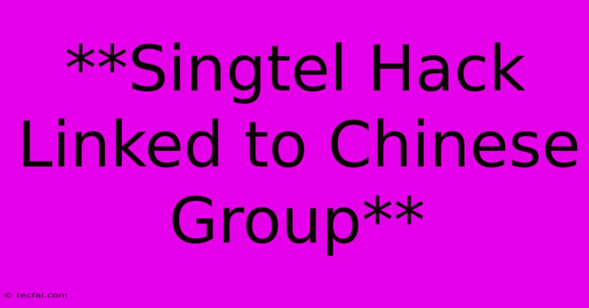 **Singtel Hack Linked To Chinese Group**