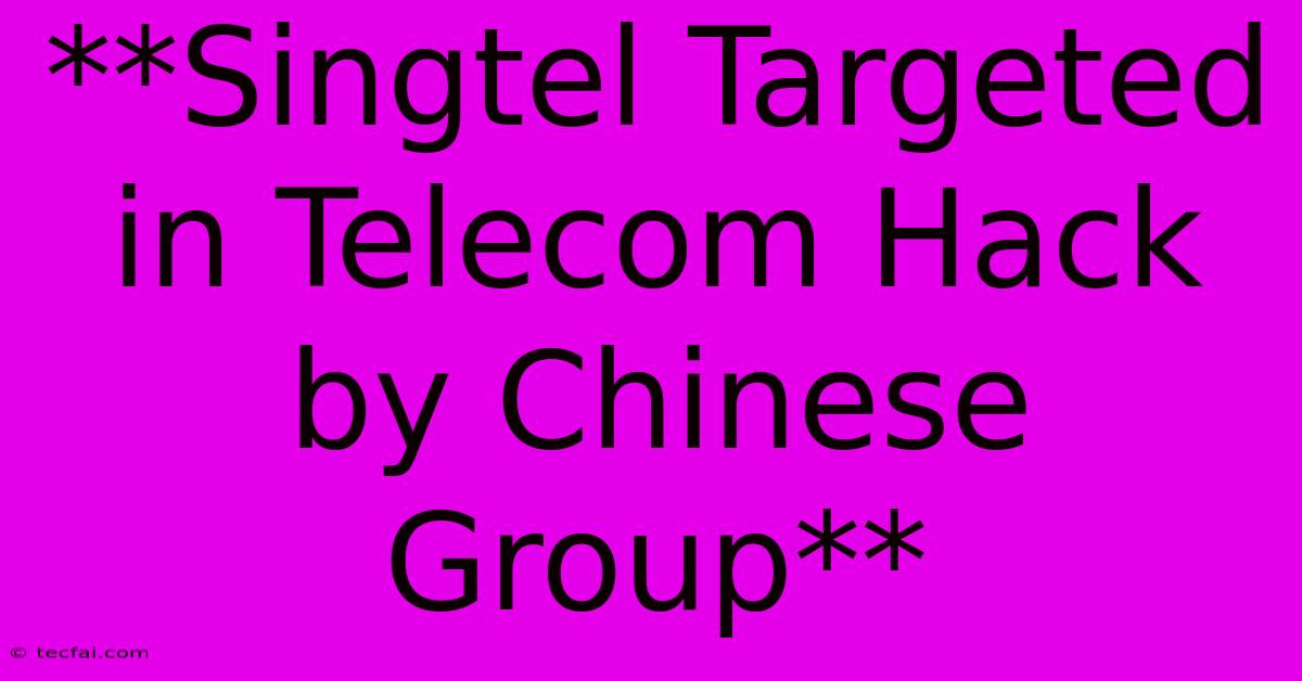 **Singtel Targeted In Telecom Hack By Chinese Group**