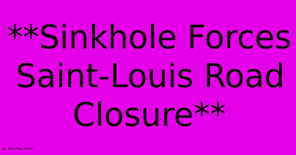 **Sinkhole Forces Saint-Louis Road Closure**