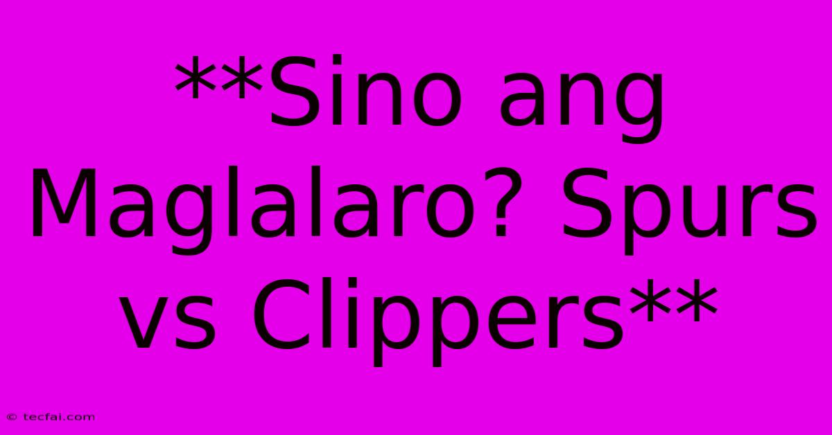 **Sino Ang Maglalaro? Spurs Vs Clippers**