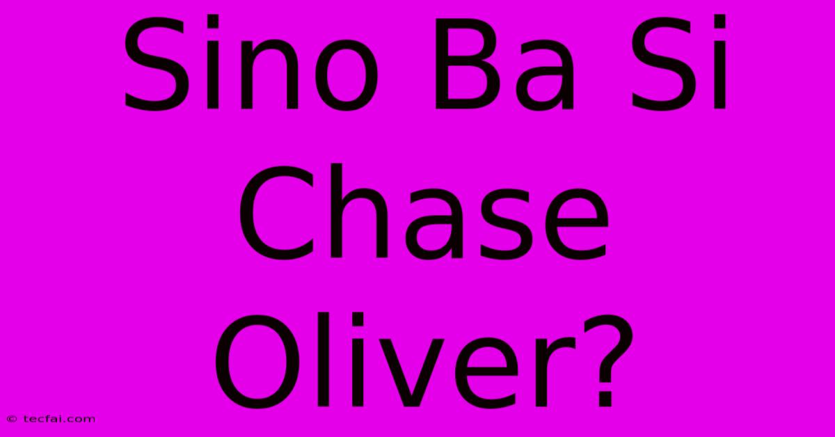 Sino Ba Si Chase Oliver?