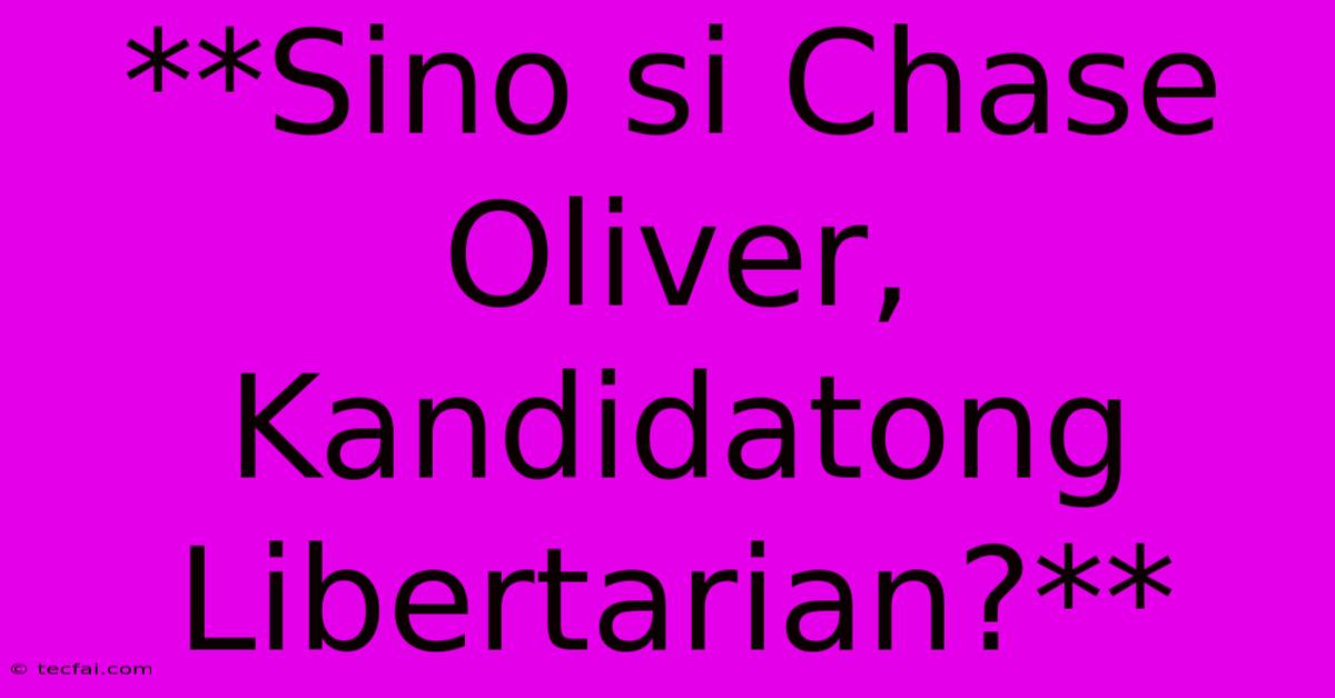 **Sino Si Chase Oliver, Kandidatong Libertarian?**