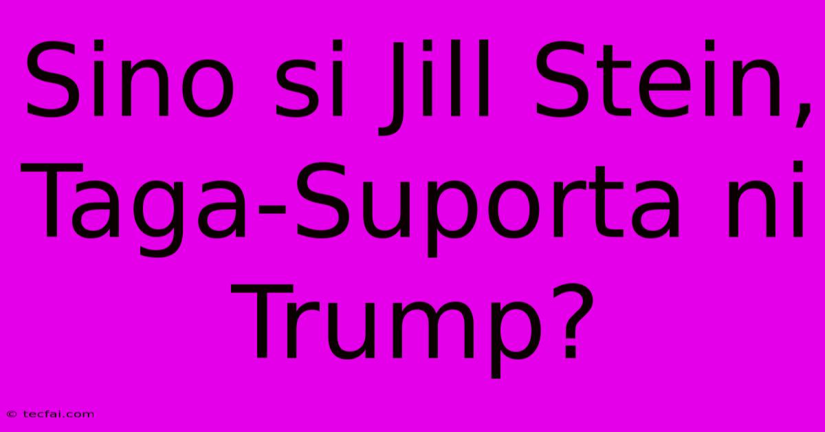 Sino Si Jill Stein, Taga-Suporta Ni Trump?