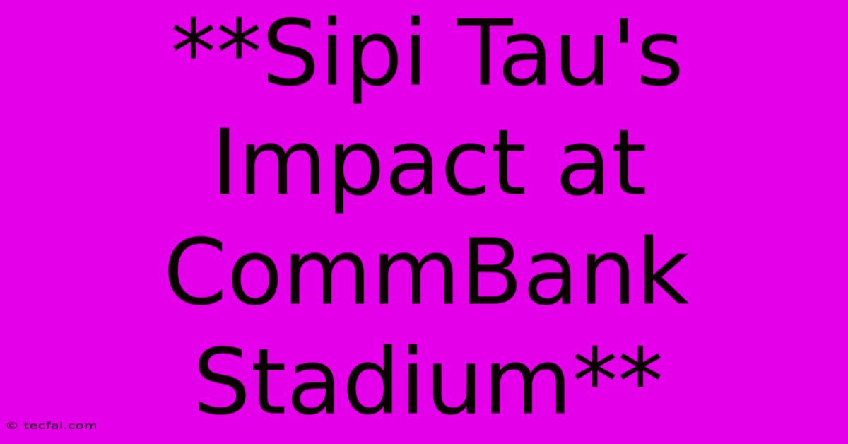 **Sipi Tau's Impact At CommBank Stadium**