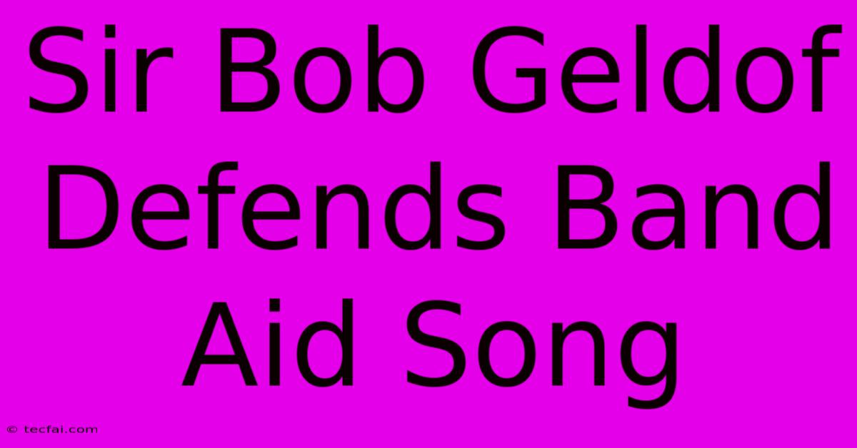 Sir Bob Geldof Defends Band Aid Song