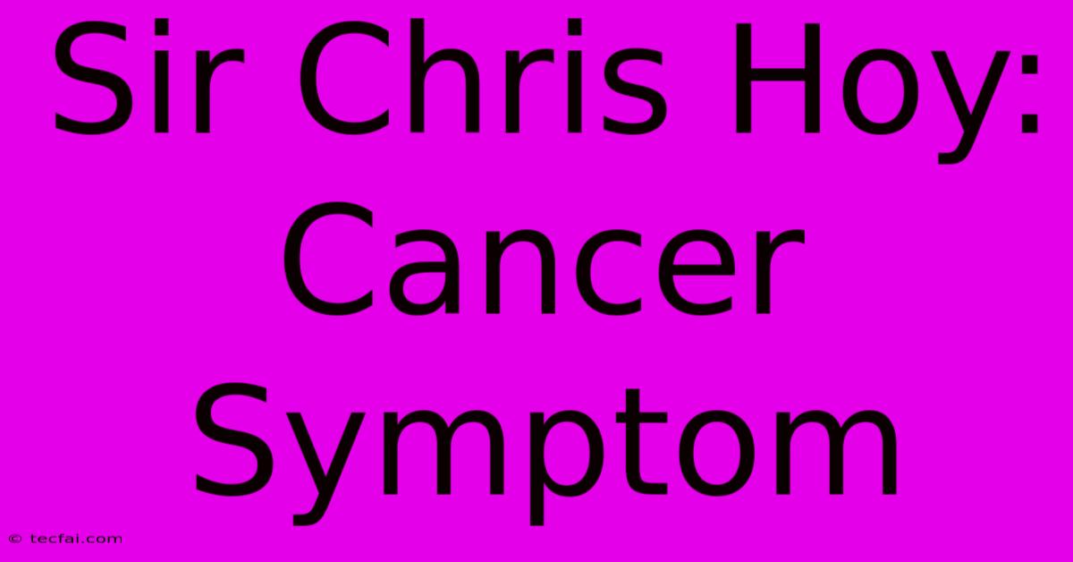 Sir Chris Hoy: Cancer Symptom 