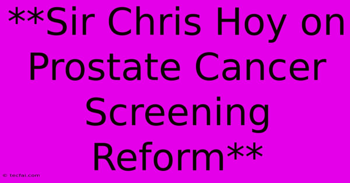 **Sir Chris Hoy On Prostate Cancer Screening Reform** 