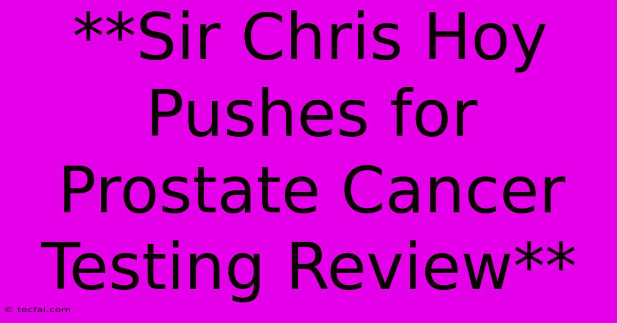 **Sir Chris Hoy Pushes For Prostate Cancer Testing Review**