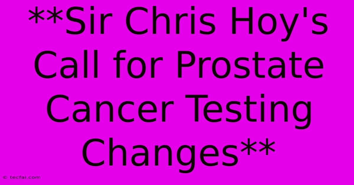 **Sir Chris Hoy's Call For Prostate Cancer Testing Changes**