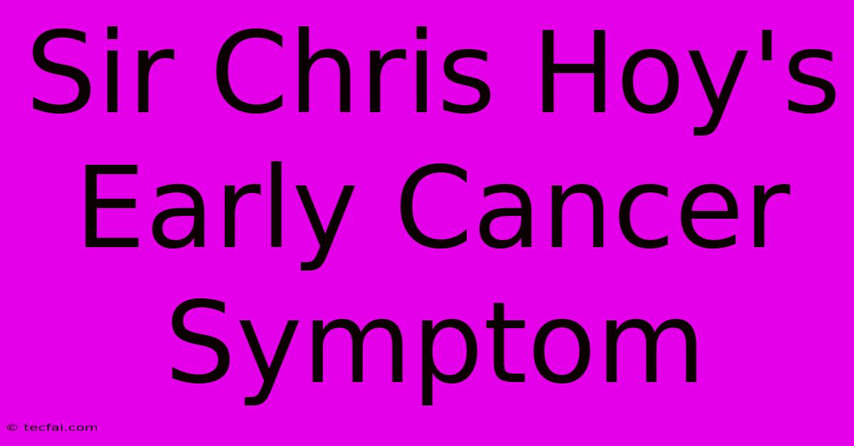 Sir Chris Hoy's Early Cancer Symptom