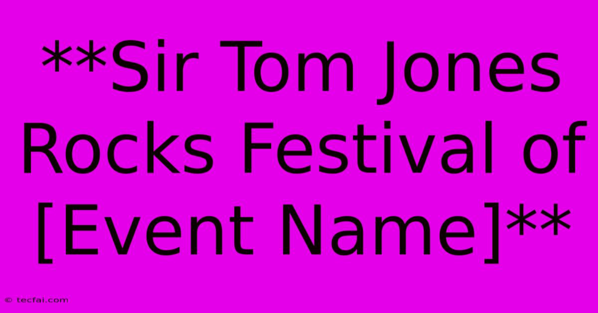 **Sir Tom Jones Rocks Festival Of [Event Name]** 