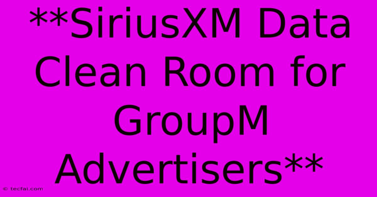 **SiriusXM Data Clean Room For GroupM Advertisers**