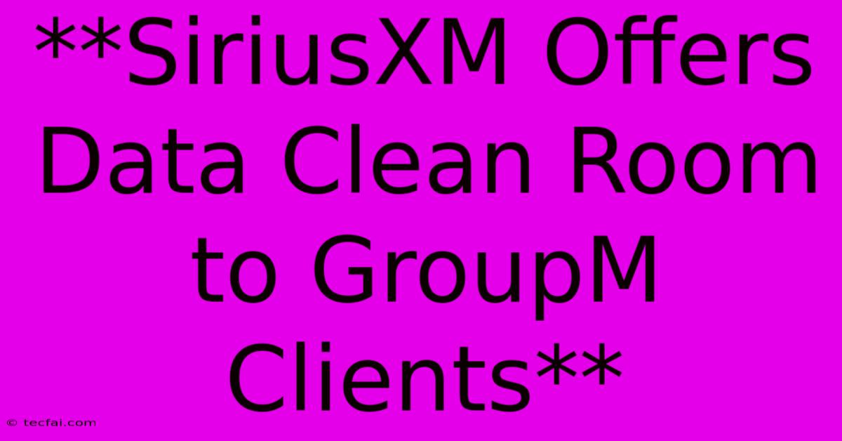 **SiriusXM Offers Data Clean Room To GroupM Clients**