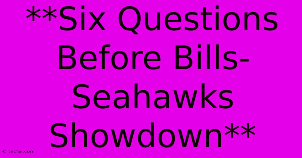 **Six Questions Before Bills-Seahawks Showdown**