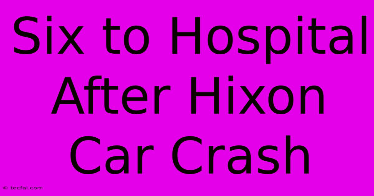 Six To Hospital After Hixon Car Crash