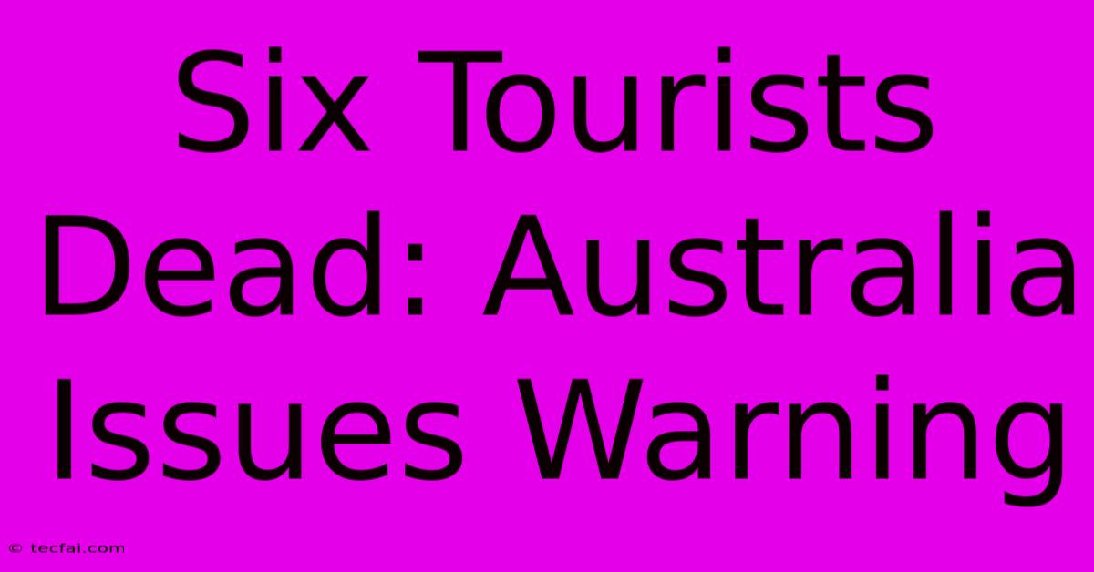 Six Tourists Dead: Australia Issues Warning