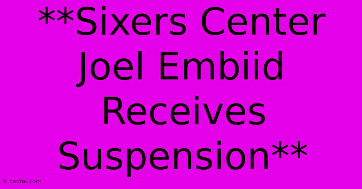 **Sixers Center Joel Embiid Receives Suspension**