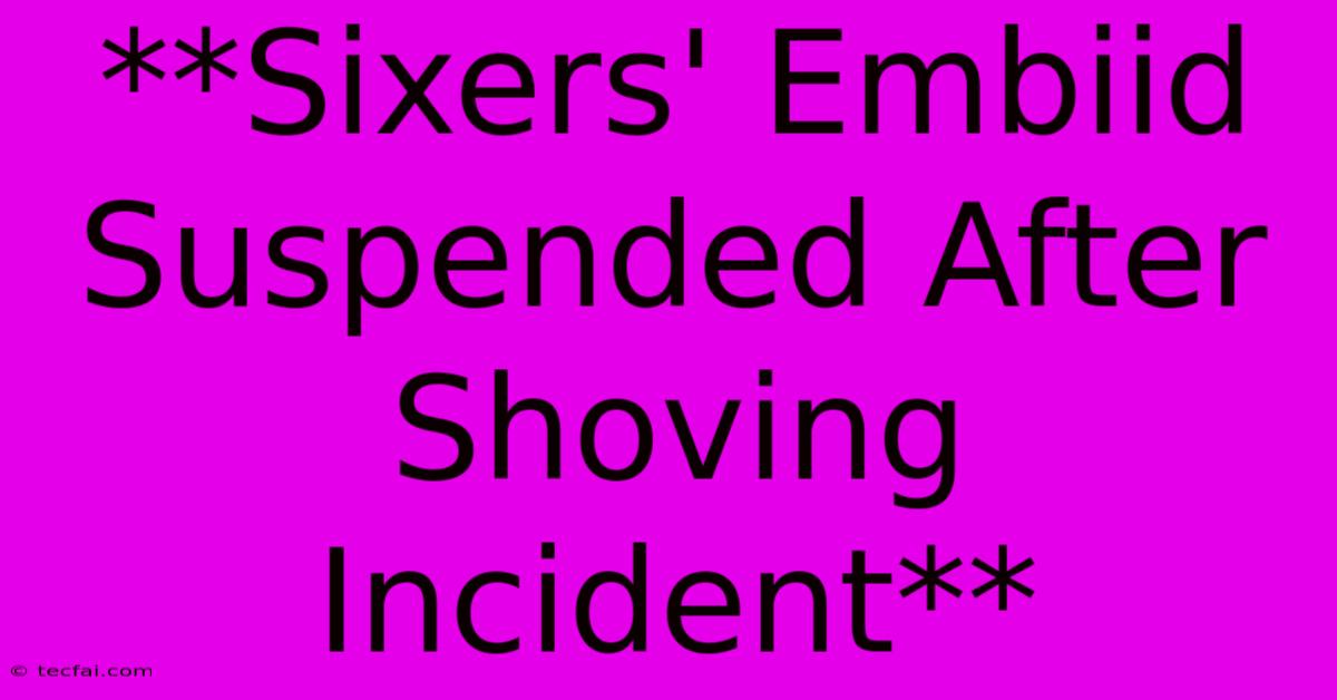 **Sixers' Embiid Suspended After Shoving Incident**