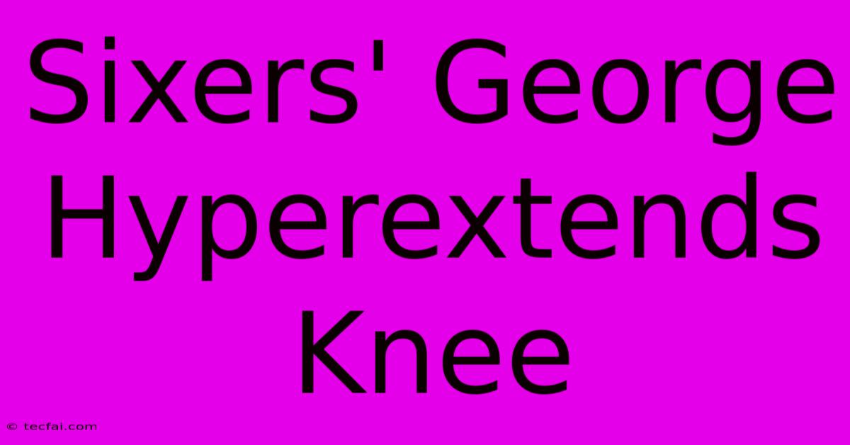 Sixers' George Hyperextends Knee