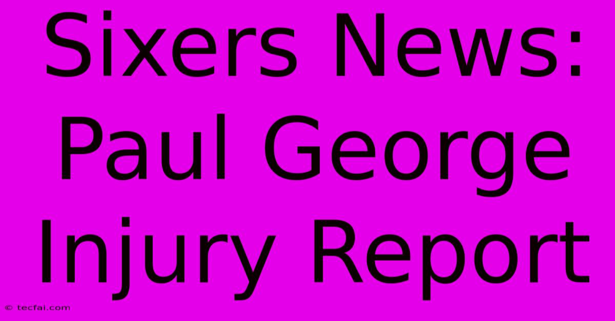 Sixers News: Paul George Injury Report