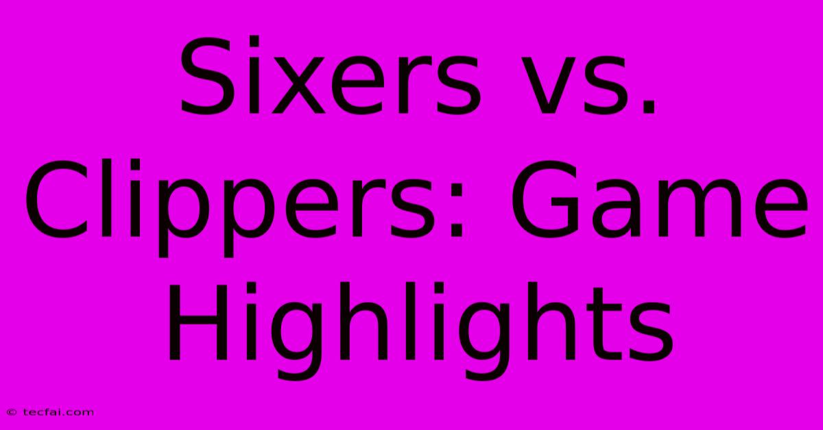 Sixers Vs. Clippers: Game Highlights