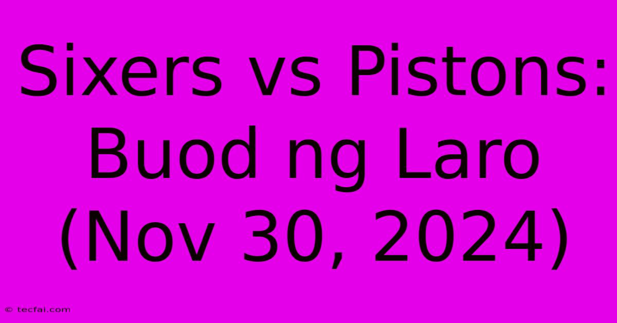 Sixers Vs Pistons: Buod Ng Laro (Nov 30, 2024)