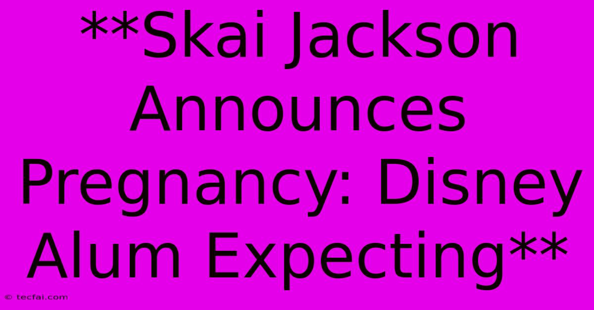 **Skai Jackson Announces Pregnancy: Disney Alum Expecting**