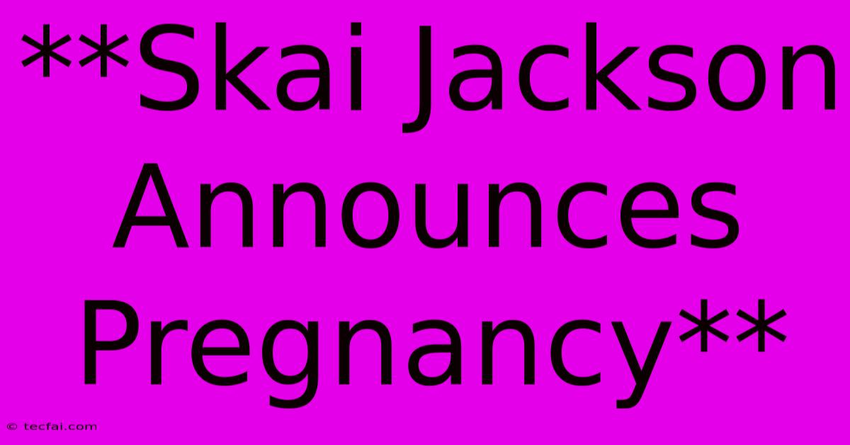 **Skai Jackson Announces Pregnancy**