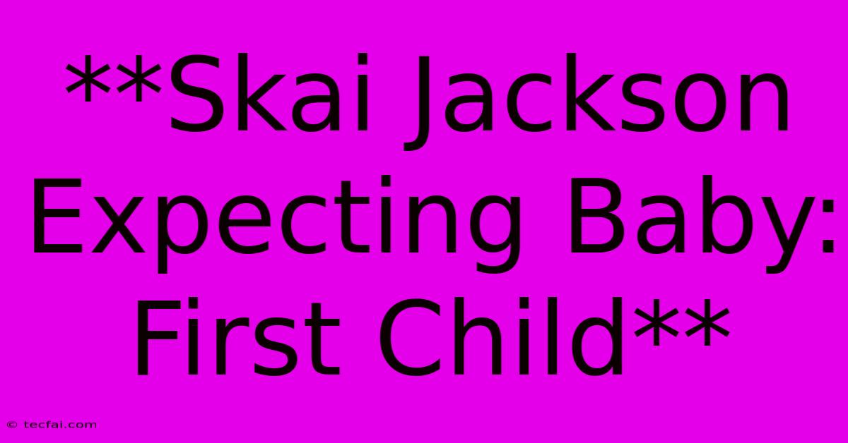 **Skai Jackson Expecting Baby: First Child**