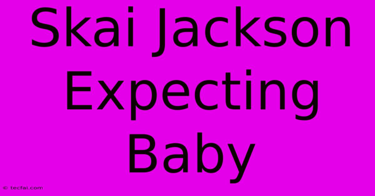 Skai Jackson Expecting Baby 