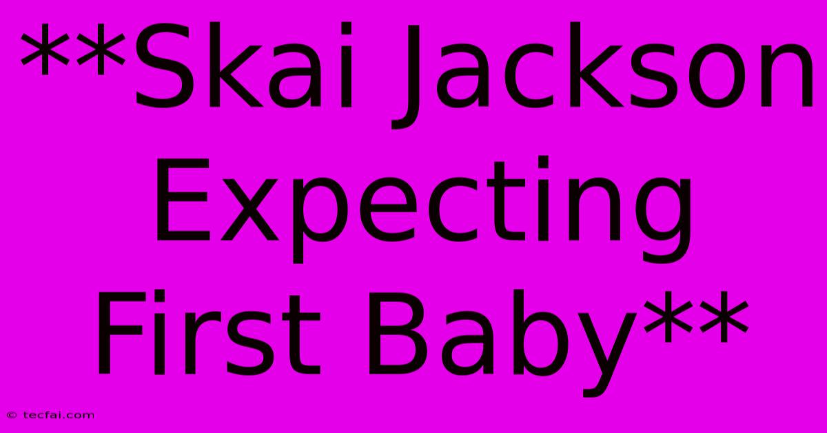 **Skai Jackson Expecting First Baby**