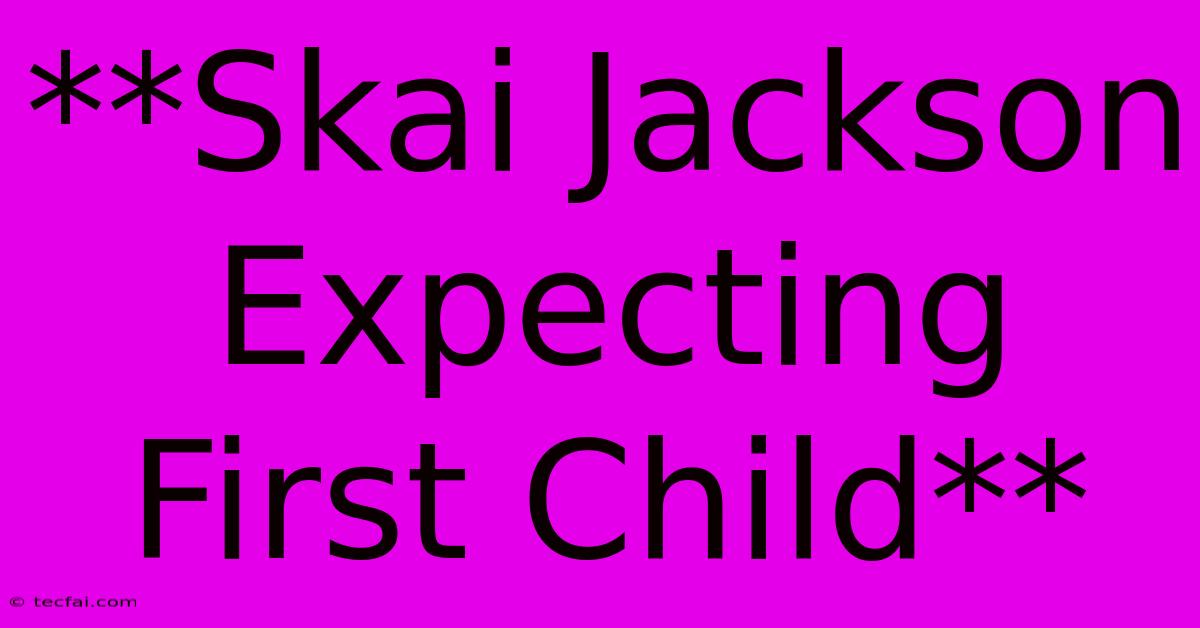 **Skai Jackson Expecting First Child**