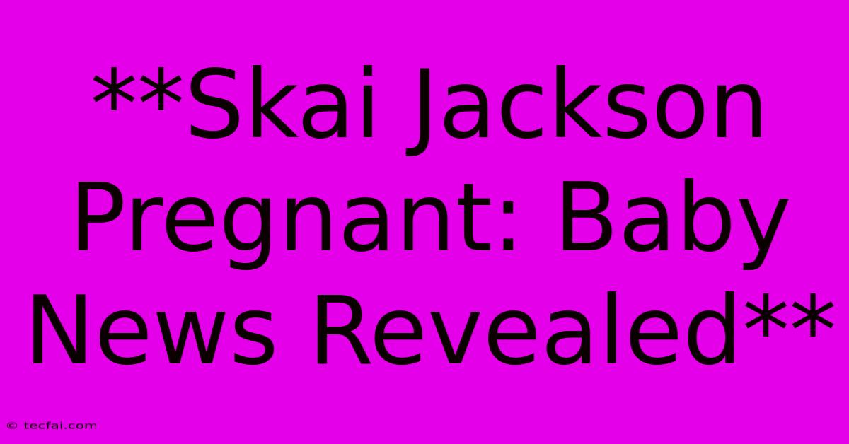 **Skai Jackson Pregnant: Baby News Revealed** 