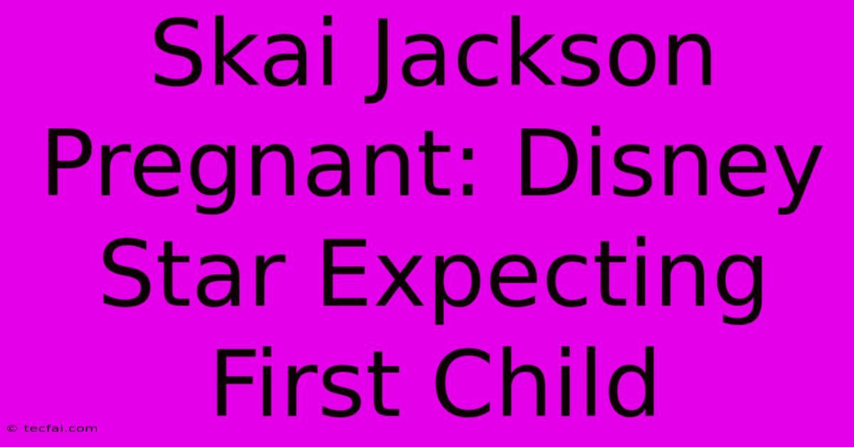 Skai Jackson Pregnant: Disney Star Expecting First Child