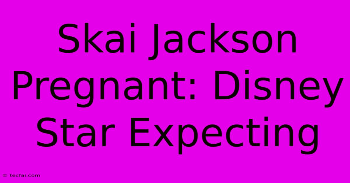 Skai Jackson Pregnant: Disney Star Expecting