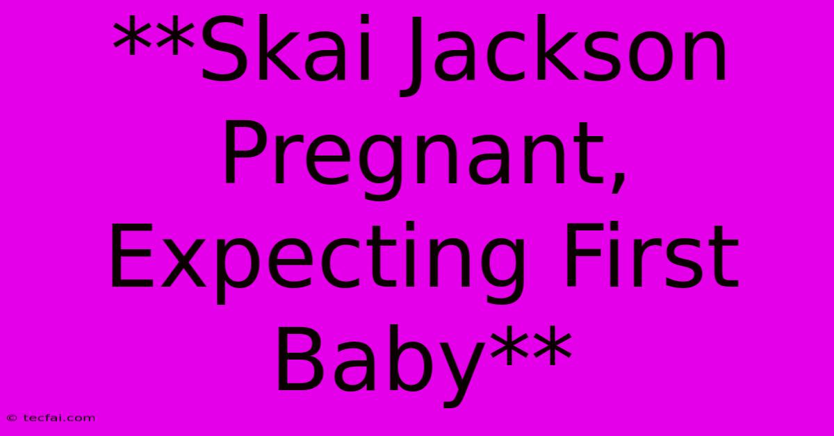 **Skai Jackson Pregnant, Expecting First Baby**